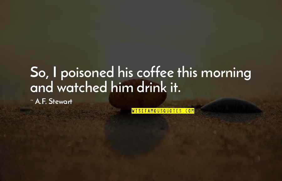Coffee Drink Quotes By A.F. Stewart: So, I poisoned his coffee this morning and