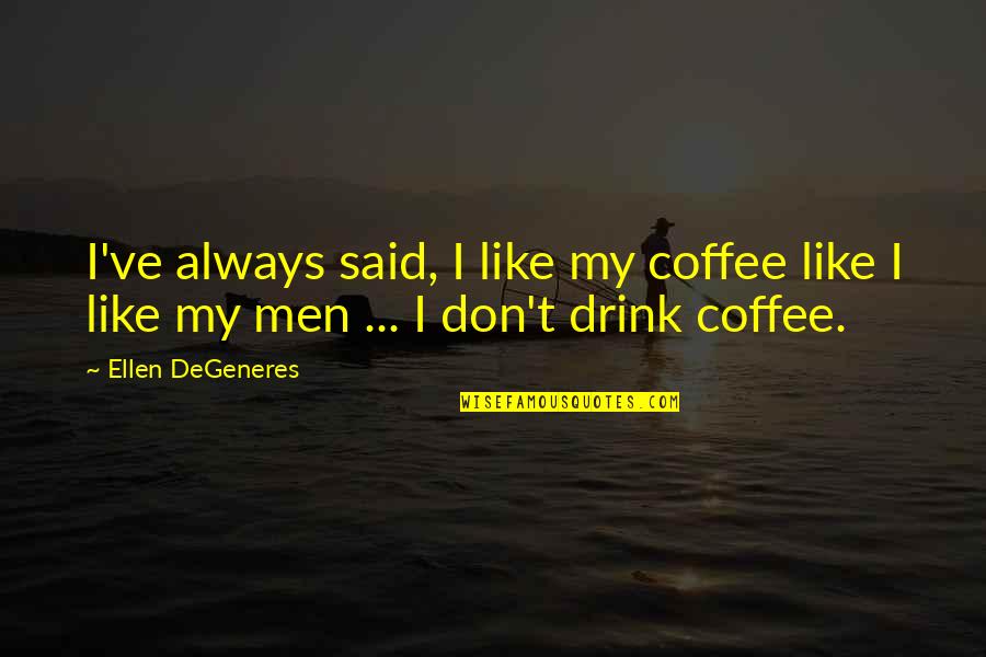 Coffee Drink Quotes By Ellen DeGeneres: I've always said, I like my coffee like