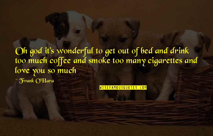 Coffee Drink Quotes By Frank O'Hara: Oh god it's wonderful to get out of