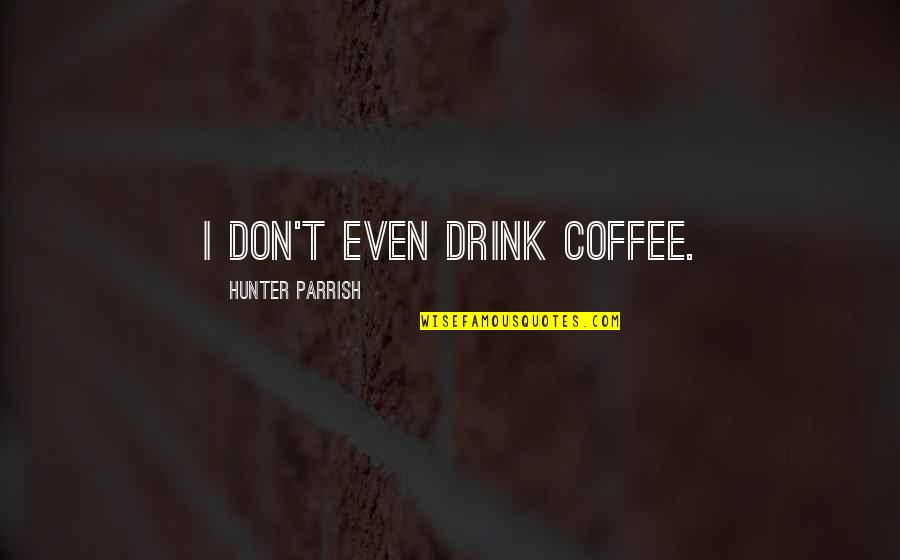 Coffee Drink Quotes By Hunter Parrish: I don't even drink coffee.