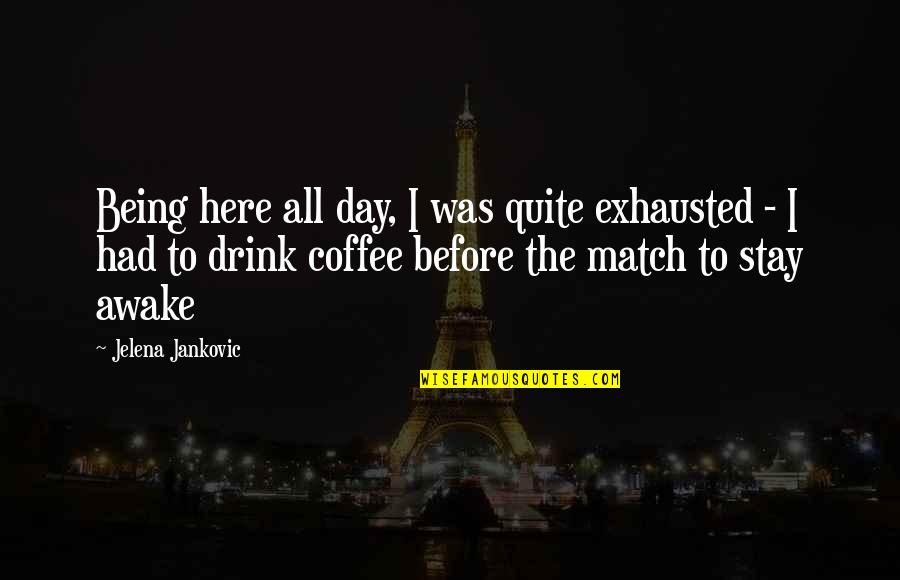 Coffee Drink Quotes By Jelena Jankovic: Being here all day, I was quite exhausted
