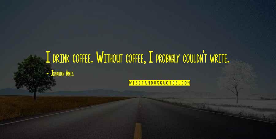 Coffee Drink Quotes By Jonathan Ames: I drink coffee. Without coffee, I probably couldn't