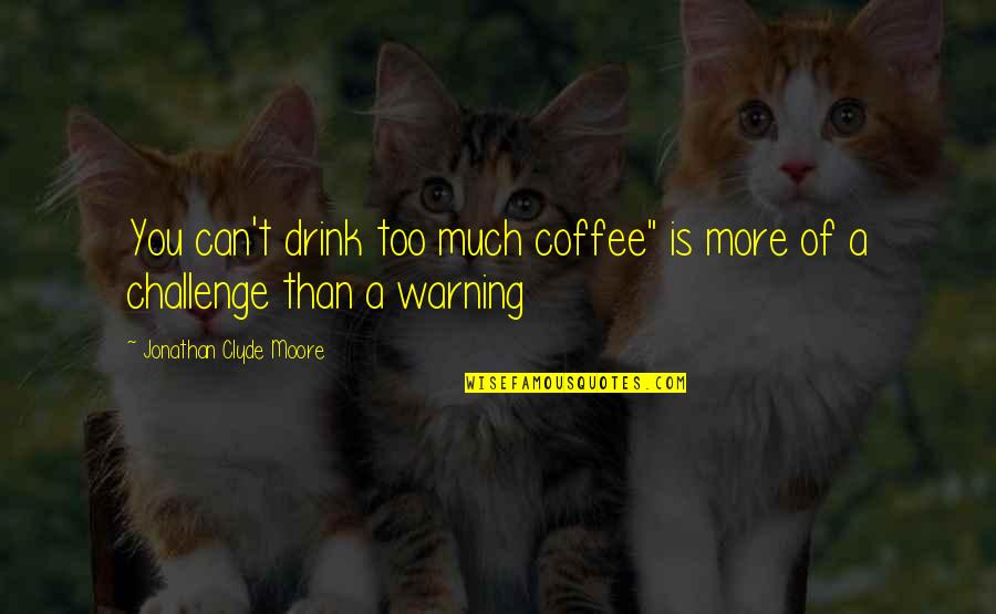 Coffee Drink Quotes By Jonathan Clyde Moore: You can't drink too much coffee" is more