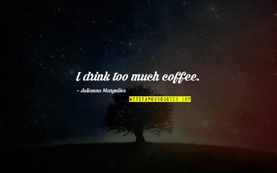 Coffee Drink Quotes By Julianna Margulies: I drink too much coffee.