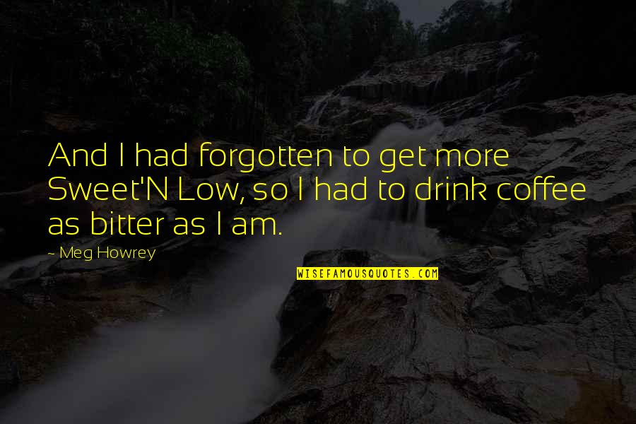Coffee Drink Quotes By Meg Howrey: And I had forgotten to get more Sweet'N