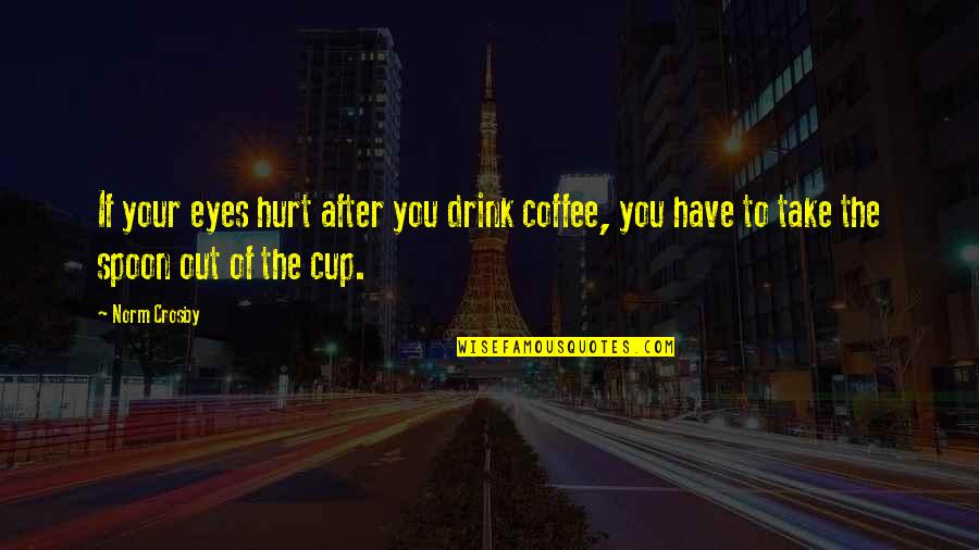 Coffee Drink Quotes By Norm Crosby: If your eyes hurt after you drink coffee,