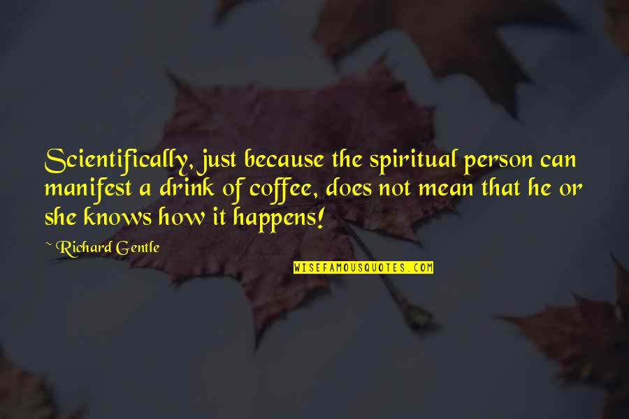 Coffee Drink Quotes By Richard Gentle: Scientifically, just because the spiritual person can manifest