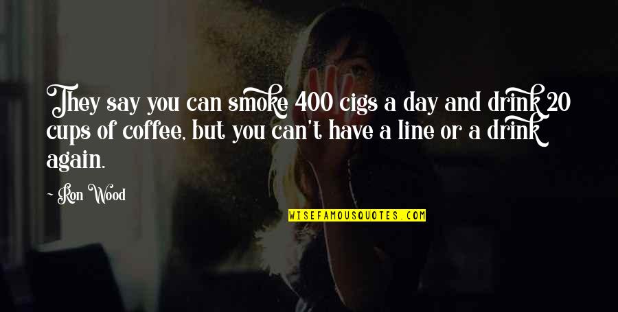 Coffee Drink Quotes By Ron Wood: They say you can smoke 400 cigs a