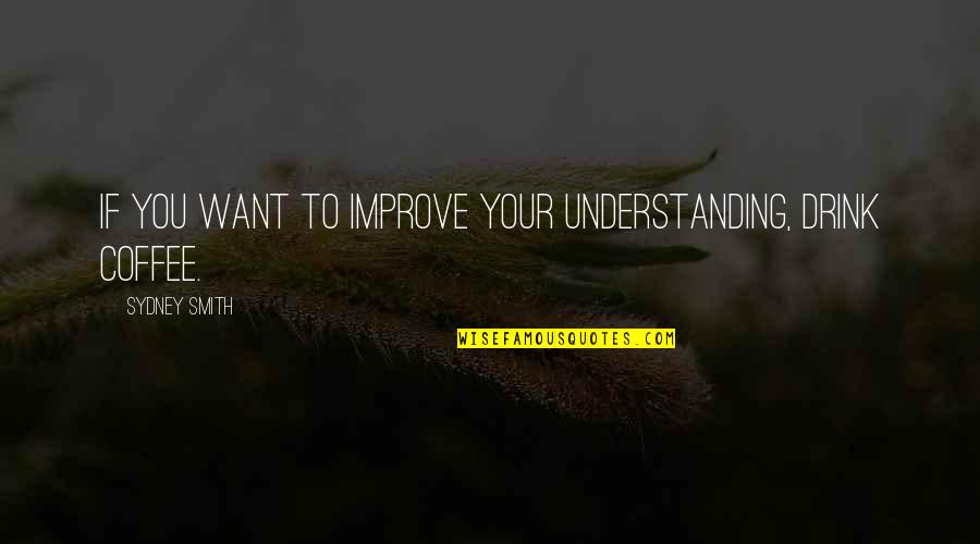 Coffee Drink Quotes By Sydney Smith: If you want to improve your understanding, drink