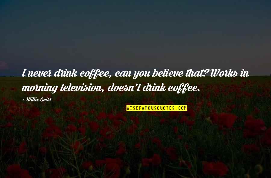 Coffee Drink Quotes By Willie Geist: I never drink coffee, can you believe that?