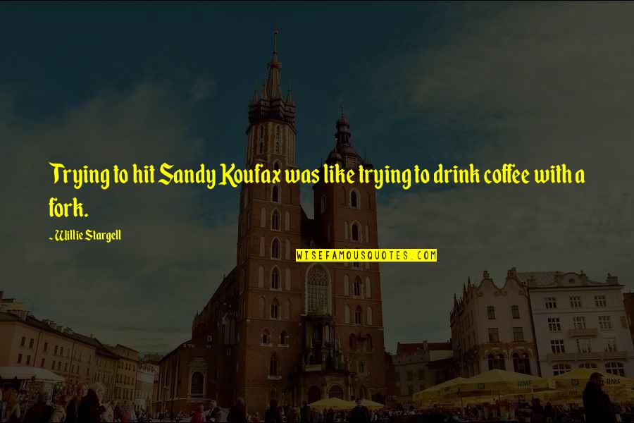 Coffee Drink Quotes By Willie Stargell: Trying to hit Sandy Koufax was like trying
