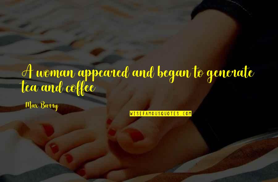 Coffee Funny Quotes By Max Barry: A woman appeared and began to generate tea