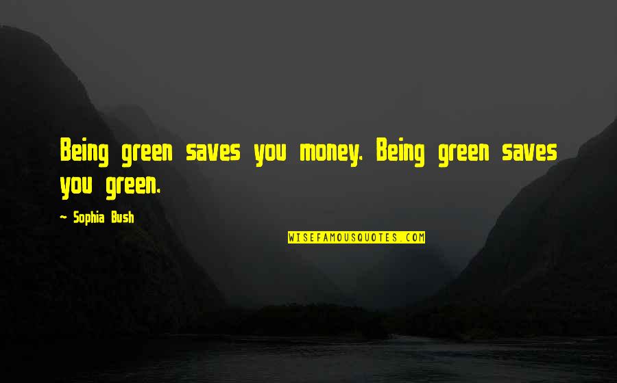 Coffee Houses Quotes By Sophia Bush: Being green saves you money. Being green saves