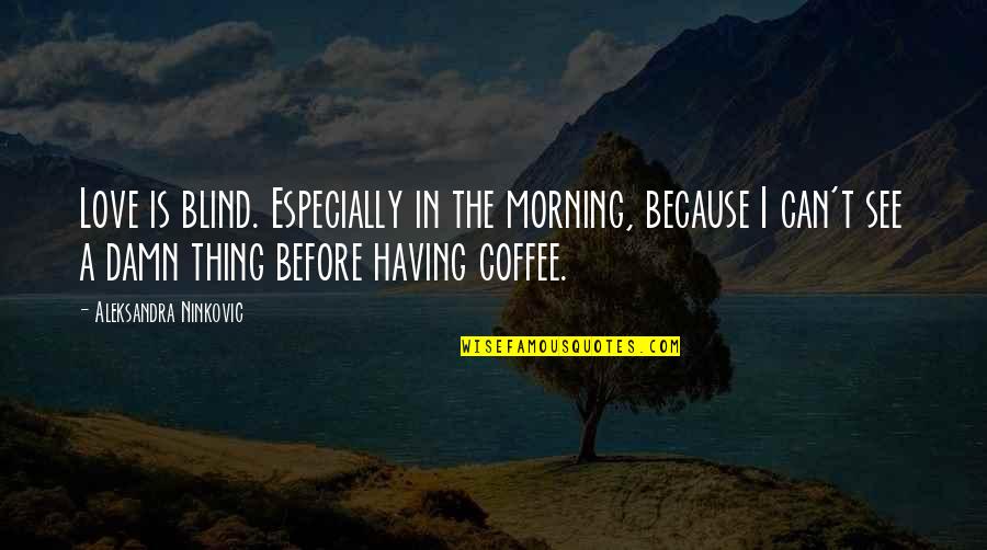 Coffee Humor Quotes By Aleksandra Ninkovic: Love is blind. Especially in the morning, because