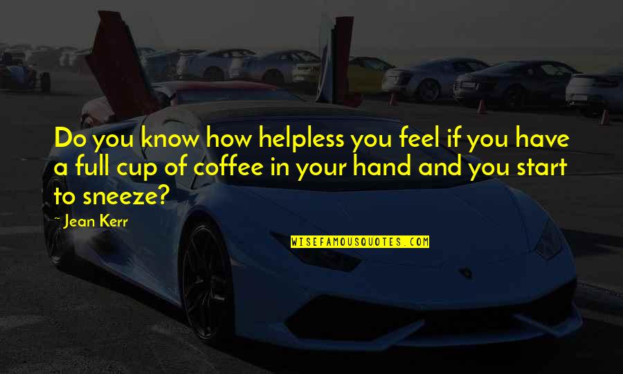 Coffee Humor Quotes By Jean Kerr: Do you know how helpless you feel if