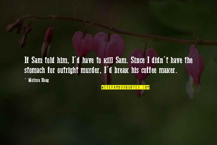 Coffee Humor Quotes By Melissa Haag: If Sam told him, I'd have to kill