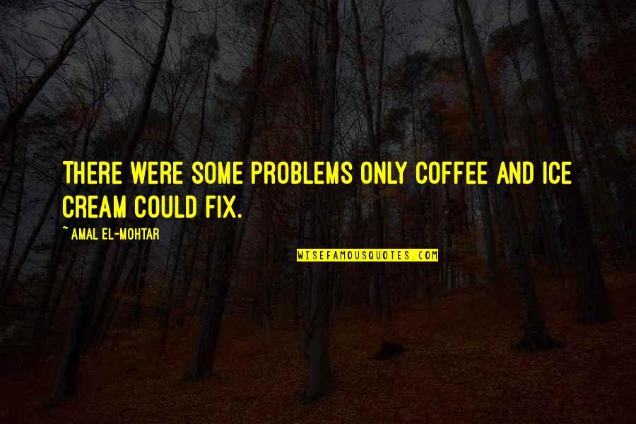 Coffee Ice Cream Quotes By Amal El-Mohtar: There were some problems only coffee and ice