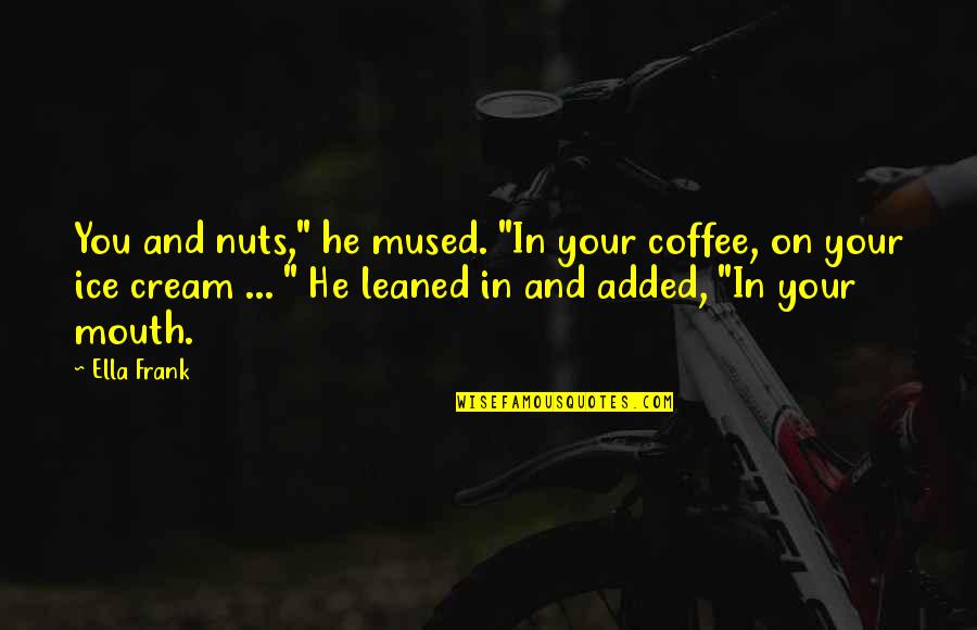 Coffee Ice Cream Quotes By Ella Frank: You and nuts," he mused. "In your coffee,