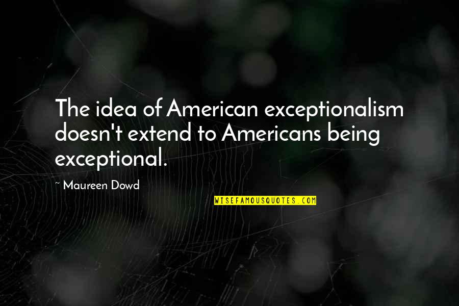 Coffee Ice Cream Quotes By Maureen Dowd: The idea of American exceptionalism doesn't extend to