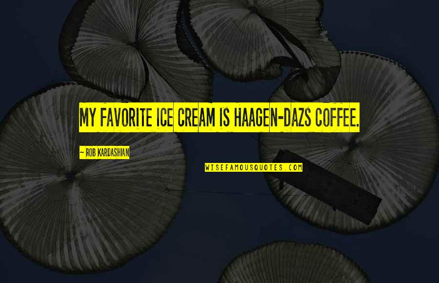 Coffee Ice Cream Quotes By Rob Kardashian: My favorite ice cream is Haagen-Dazs coffee.