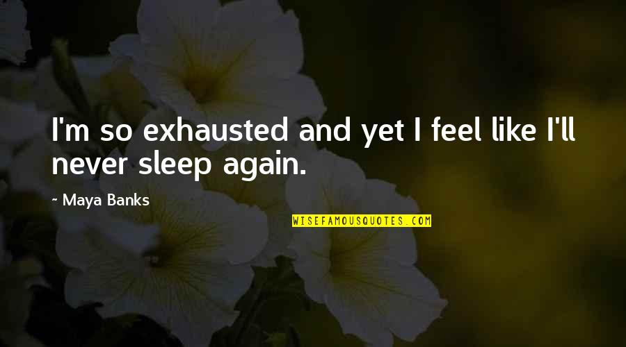 Coffee In The Evening Quotes By Maya Banks: I'm so exhausted and yet I feel like