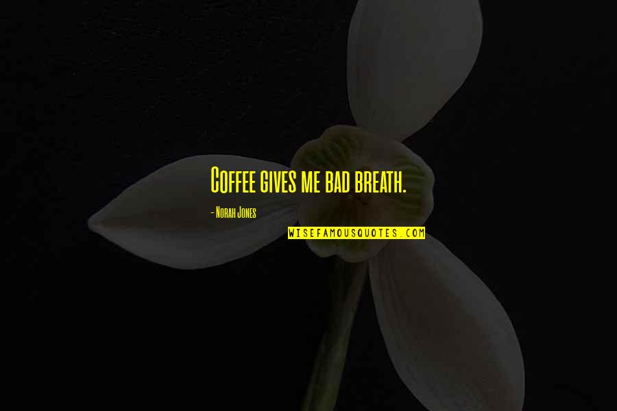 Coffee Is Bad Quotes By Norah Jones: Coffee gives me bad breath.