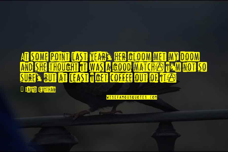 Coffee Is Good Quotes By David Levithan: At some point last year, her gloom met Coffee Is Good Quotes By David Levithan: At some point last year, her gloom met