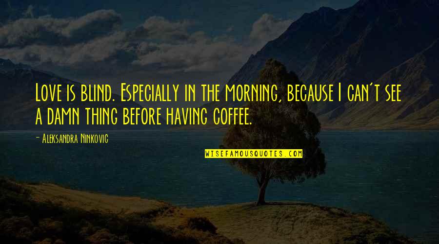 Coffee Love Quotes By Aleksandra Ninkovic: Love is blind. Especially in the morning, because