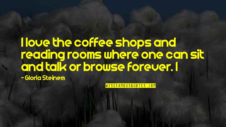 Coffee Love Quotes By Gloria Steinem: I love the coffee shops and reading rooms