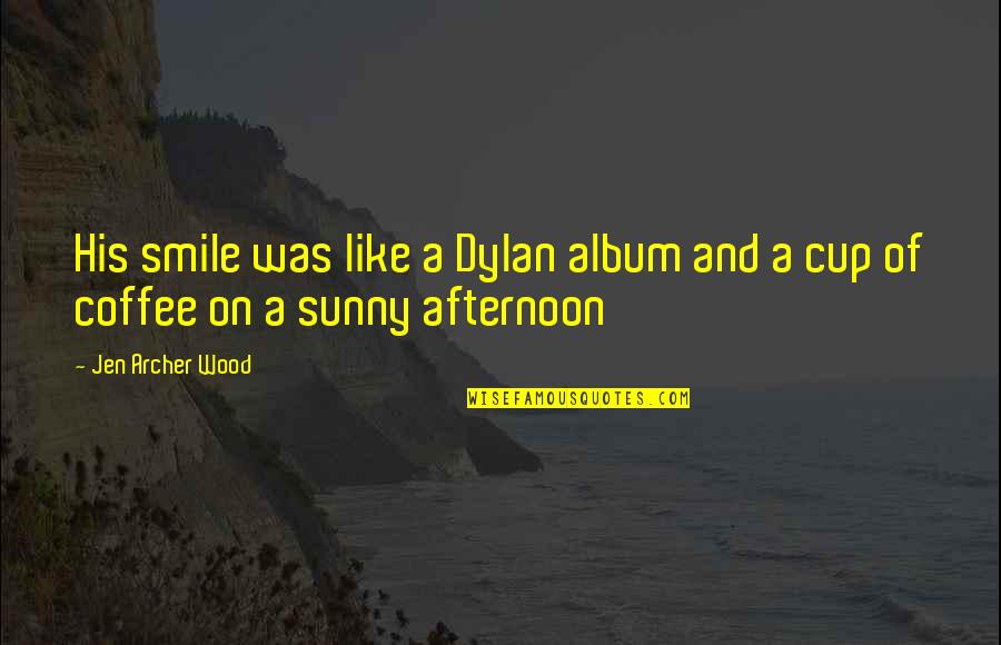 Coffee Love Quotes By Jen Archer Wood: His smile was like a Dylan album and