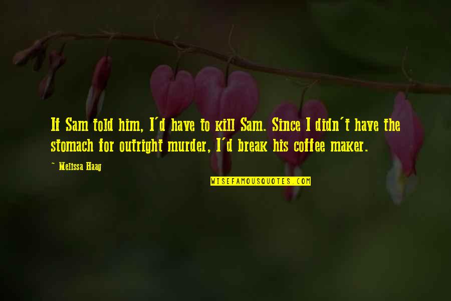 Coffee Maker Quotes By Melissa Haag: If Sam told him, I'd have to kill