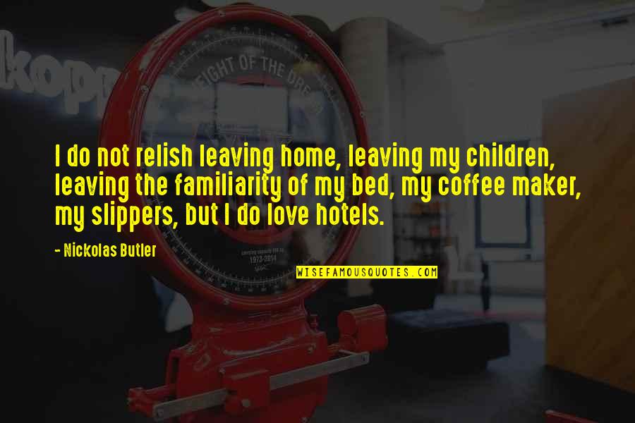 Coffee Maker Quotes By Nickolas Butler: I do not relish leaving home, leaving my