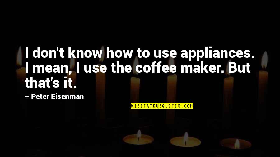 Coffee Maker Quotes By Peter Eisenman: I don't know how to use appliances. I