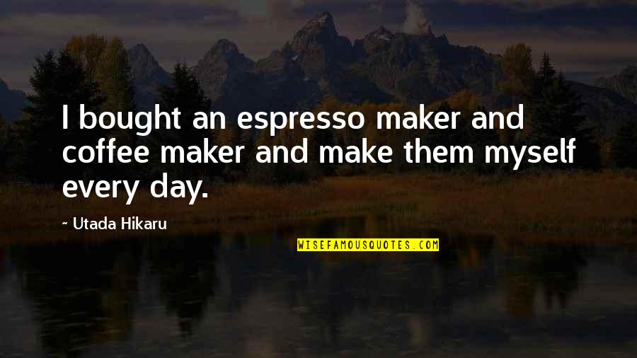 Coffee Maker Quotes By Utada Hikaru: I bought an espresso maker and coffee maker