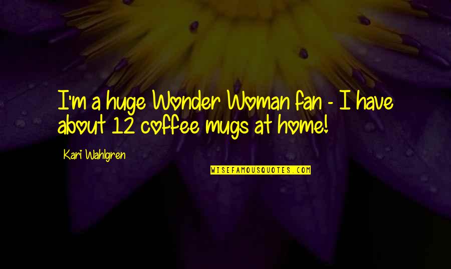 Coffee Mugs Quotes By Kari Wahlgren: I'm a huge Wonder Woman fan - I
