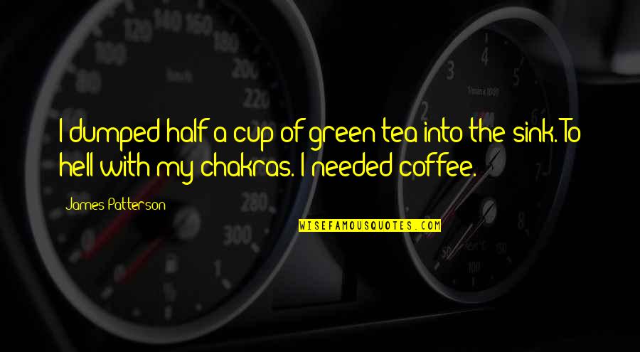 Coffee Needed Quotes By James Patterson: I dumped half a cup of green tea
