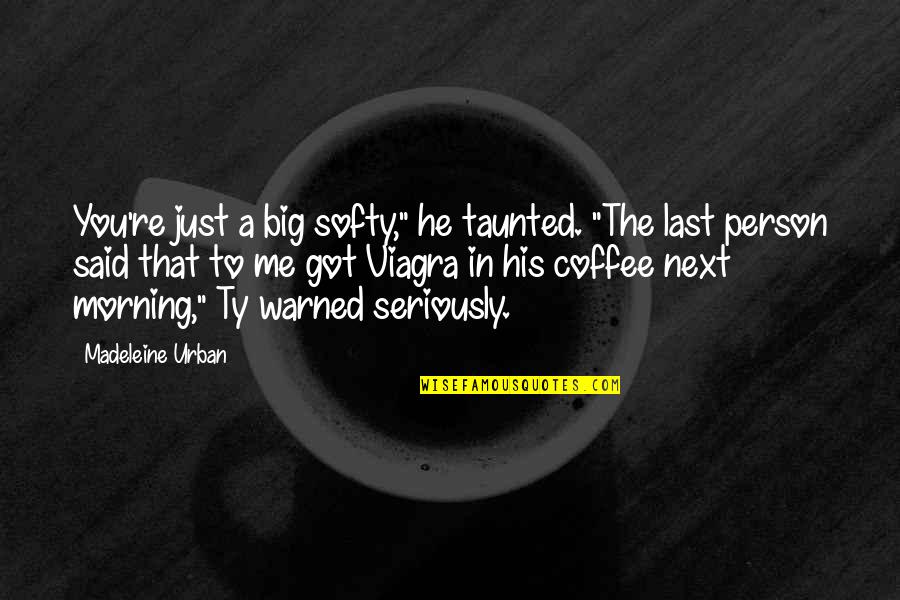 Coffee O'clock Quotes By Madeleine Urban: You're just a big softy," he taunted. "The