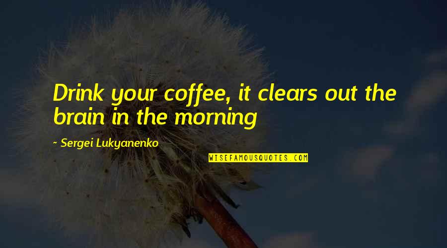 Coffee O'clock Quotes By Sergei Lukyanenko: Drink your coffee, it clears out the brain