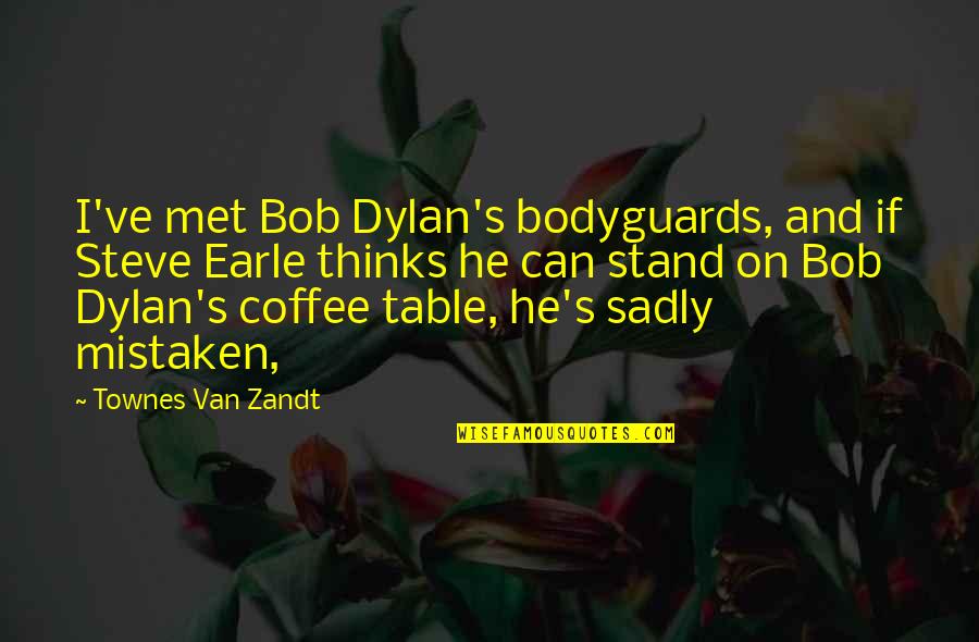 Coffee Table Quotes By Townes Van Zandt: I've met Bob Dylan's bodyguards, and if Steve
