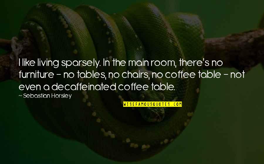 Coffee Tables Quotes By Sebastian Horsley: I like living sparsely. In the main room,