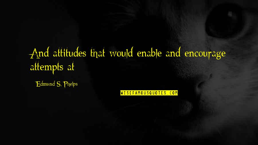 Coffee Talk Linda Richman Quotes By Edmund S. Phelps: And attitudes that would enable and encourage attempts