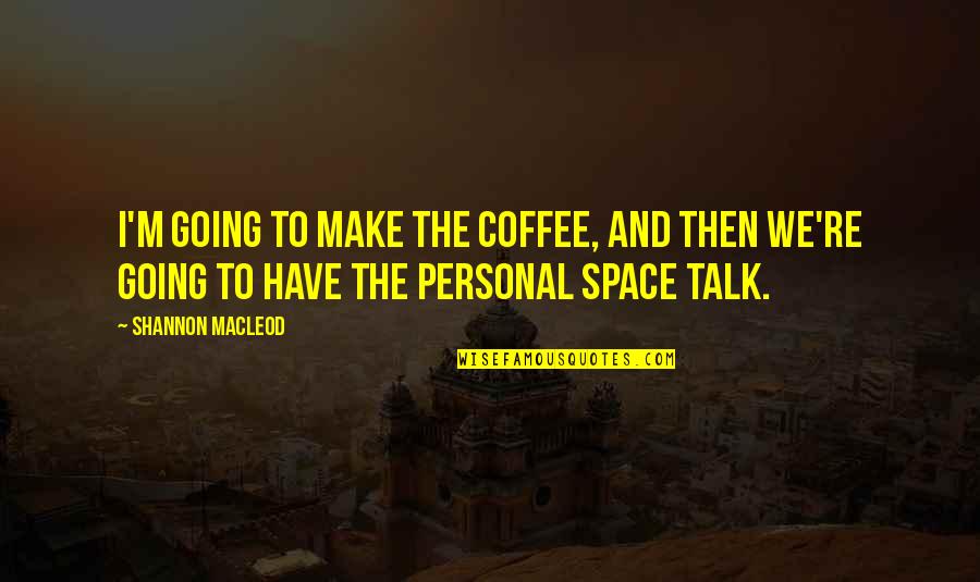 Coffee Talk Quotes By Shannon MacLeod: I'm going to make the coffee, and then