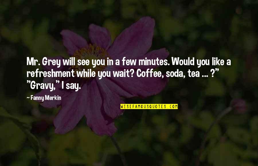 Coffee Vs Tea Quotes By Fanny Merkin: Mr. Grey will see you in a few