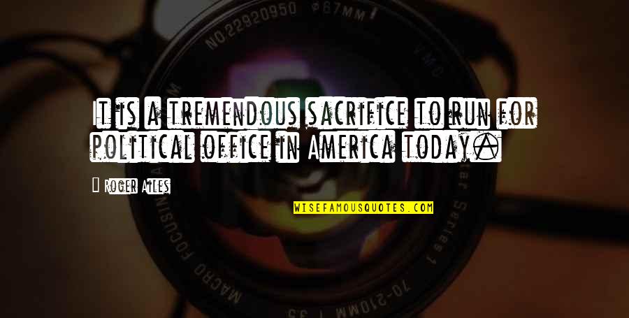 Coffee Wednesday Quotes By Roger Ailes: It is a tremendous sacrifice to run for