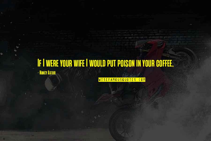Coffee With My Wife Quotes By Nancy Astor: If I were your wife I would put