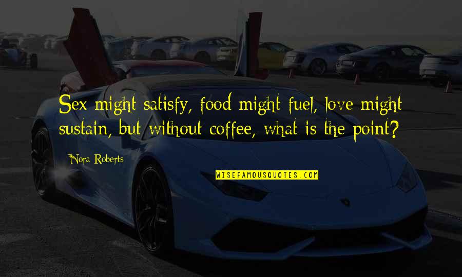 Coffee With Your Love Quotes By Nora Roberts: Sex might satisfy, food might fuel, love might