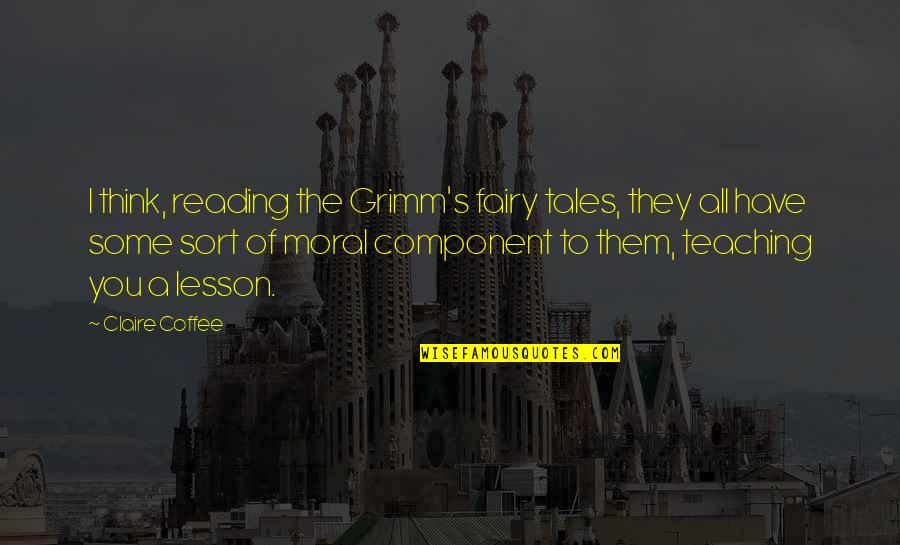 Coffee's Quotes By Claire Coffee: I think, reading the Grimm's fairy tales, they
