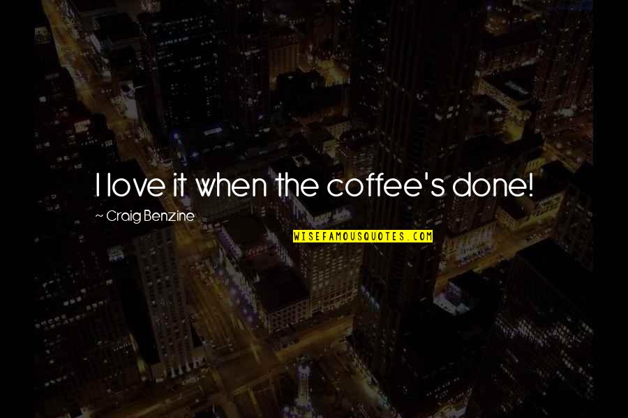 Coffee's Quotes By Craig Benzine: I love it when the coffee's done!