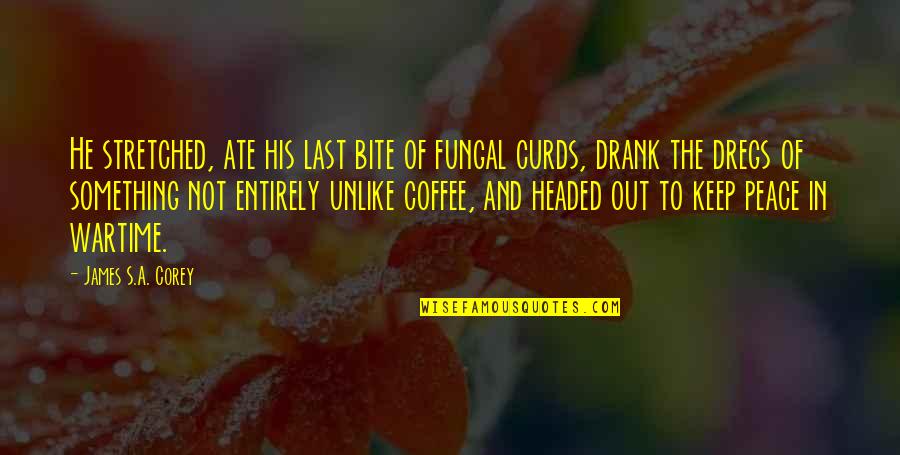 Coffee's Quotes By James S.A. Corey: He stretched, ate his last bite of fungal