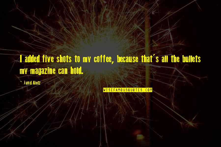 Coffee's Quotes By Jarod Kintz: I added five shots to my coffee, because